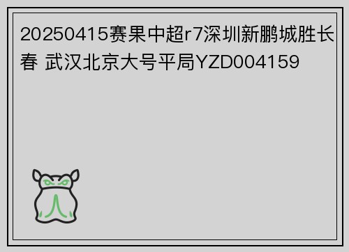 20250415赛果中超r7深圳新鹏城胜长春 武汉北京大号平局YZD004159